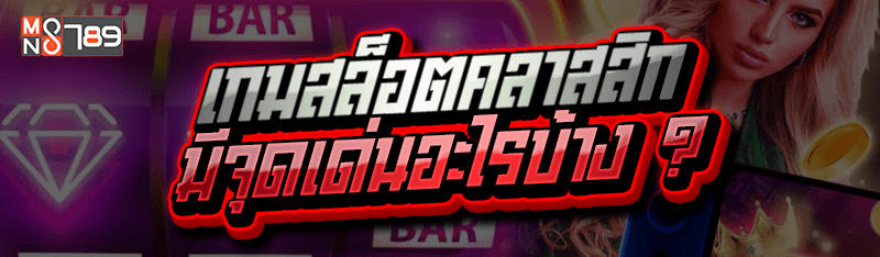 เกมสล็อตคลาสสิก มีจุดเด่นอะไรบ้าง ?